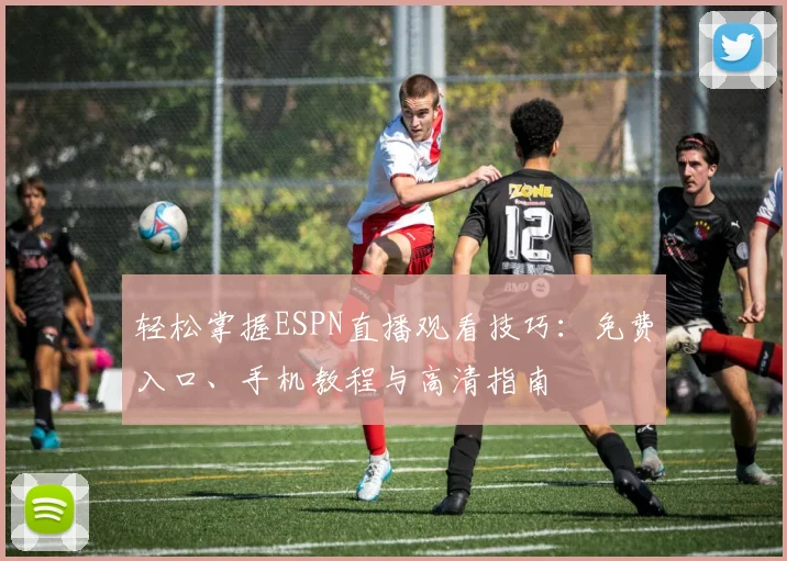 轻松掌握ESPN直播观看技巧：免费入口、手机教程与高清指南