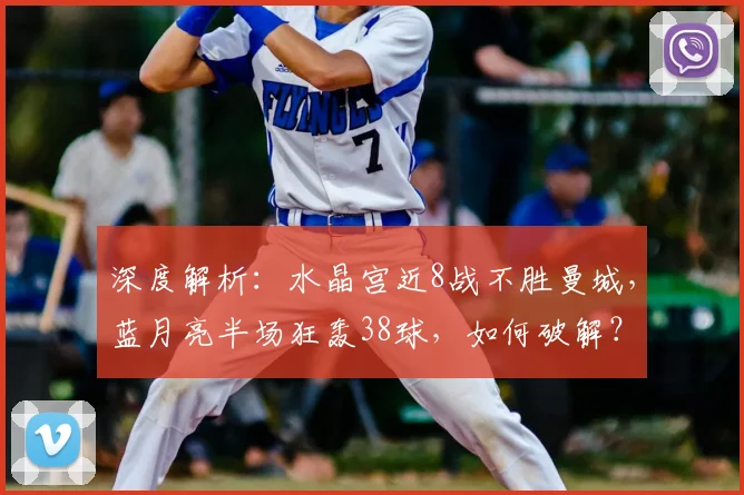 深度解析：水晶宫近8战不胜曼城，蓝月亮半场狂轰38球，如何破解？