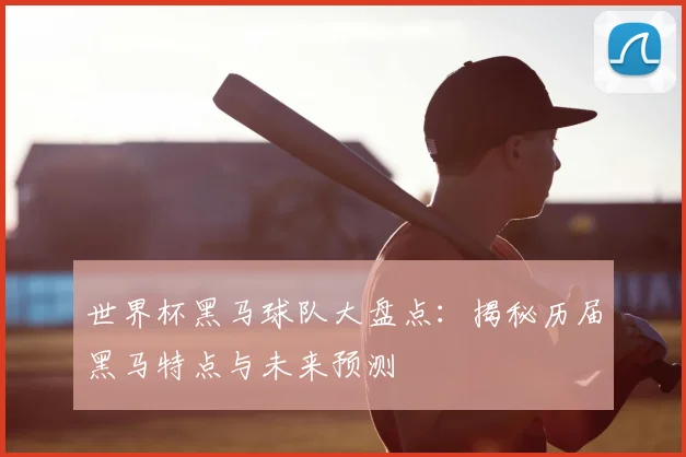 世界杯黑马球队大盘点：揭秘历届黑马特点与未来预测