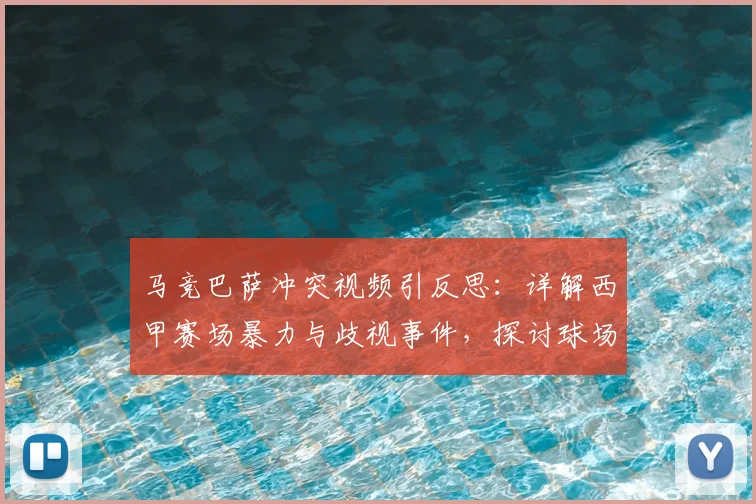 马竞巴萨冲突视频引反思：详解西甲赛场暴力与歧视事件，探讨球场文明建设