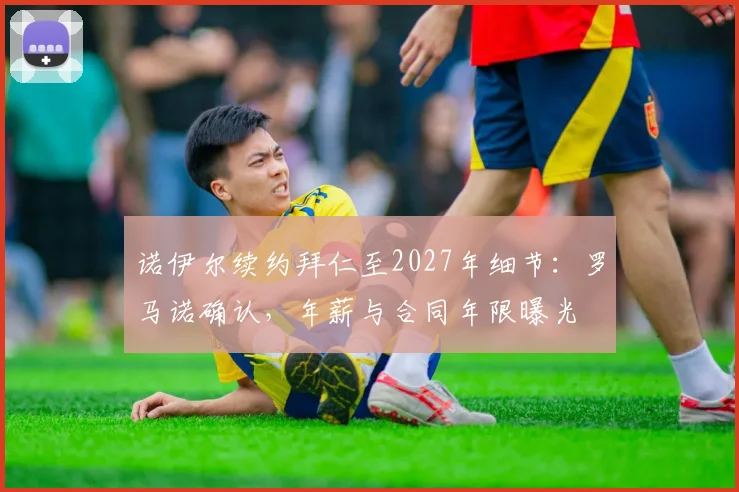 诺伊尔续约拜仁至2027年细节：罗马诺确认，年薪与合同年限曝光